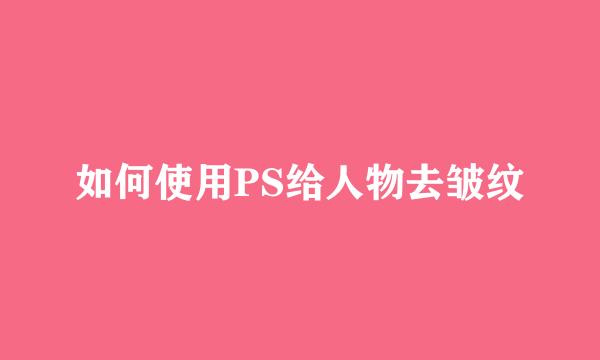 如何使用PS给人物去皱纹