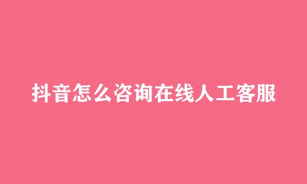 抖音怎么咨询在线人工客服