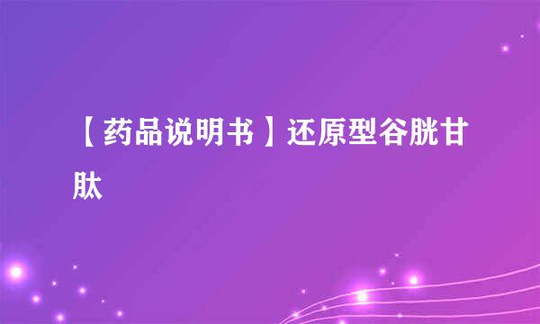 【药品说明书】还原型谷胱甘肽