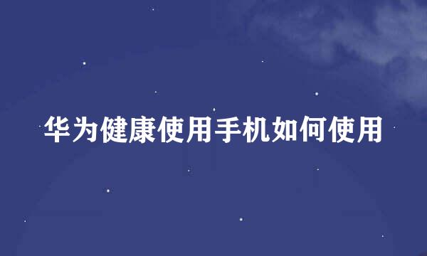 华为健康使用手机如何使用