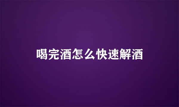喝完酒怎么快速解酒