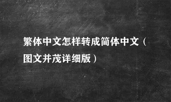 繁体中文怎样转成简体中文（图文并茂详细版）
