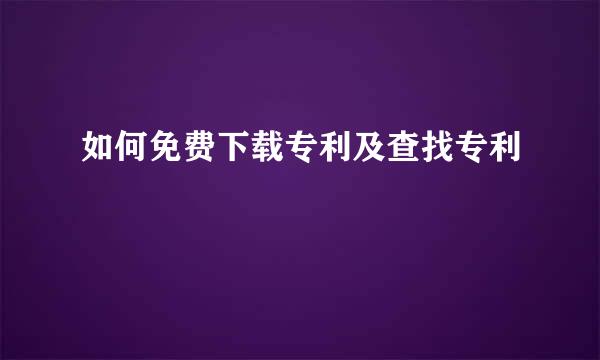 如何免费下载专利及查找专利
