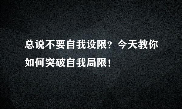 总说不要自我设限？今天教你如何突破自我局限！