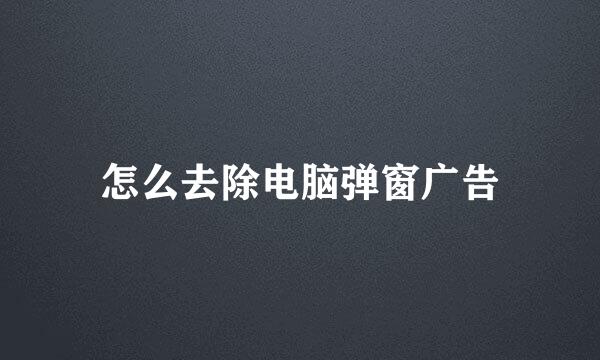 怎么去除电脑弹窗广告