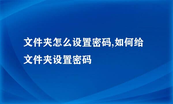 文件夹怎么设置密码,如何给文件夹设置密码