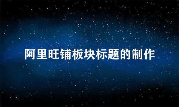 阿里旺铺板块标题的制作