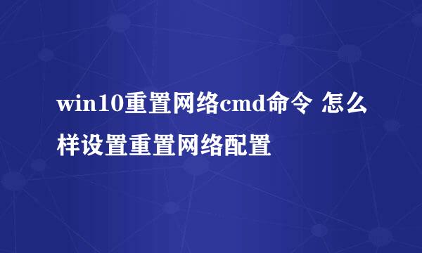win10重置网络cmd命令 怎么样设置重置网络配置