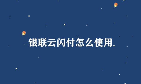 银联云闪付怎么使用