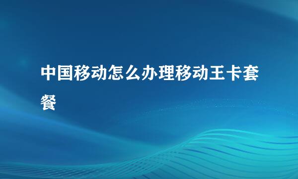 中国移动怎么办理移动王卡套餐