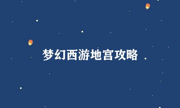 梦幻西游地宫攻略