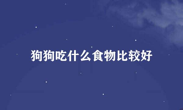 狗狗吃什么食物比较好