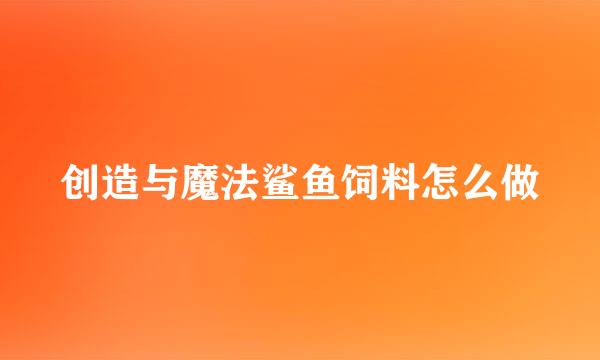 创造与魔法鲨鱼饲料怎么做