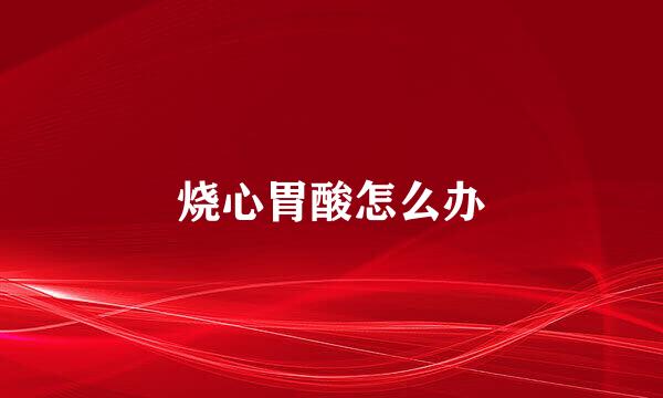 烧心胃酸怎么办