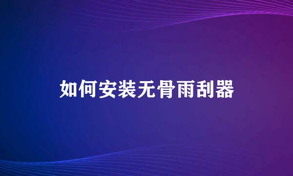 如何安装无骨雨刮器