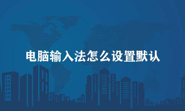 电脑输入法怎么设置默认