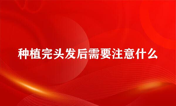 种植完头发后需要注意什么