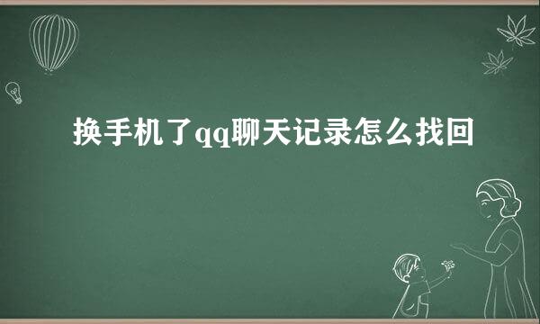 换手机了qq聊天记录怎么找回