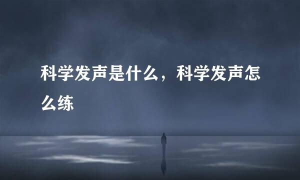 科学发声是什么，科学发声怎么练