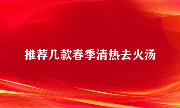 推荐几款春季清热去火汤