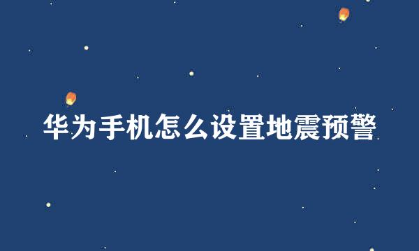 华为手机怎么设置地震预警