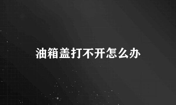 油箱盖打不开怎么办
