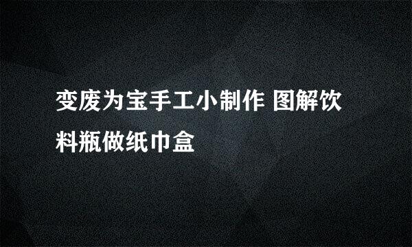 变废为宝手工小制作 图解饮料瓶做纸巾盒