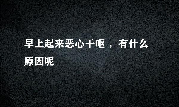 早上起来恶心干呕 ，有什么原因呢