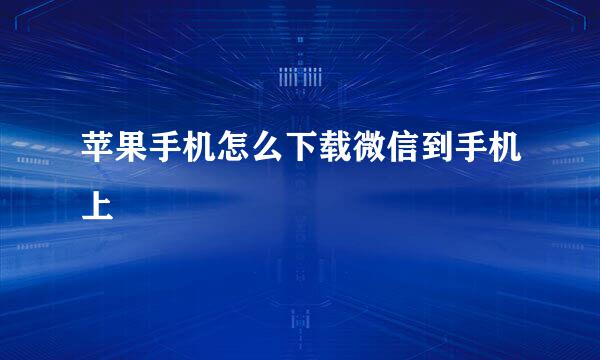 苹果手机怎么下载微信到手机上