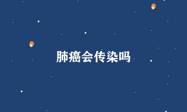 肺癌会传染吗