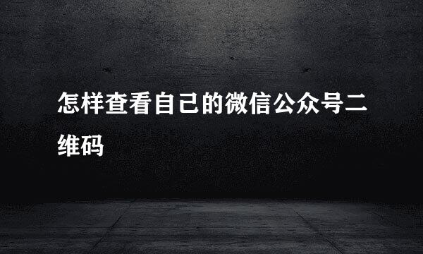 怎样查看自己的微信公众号二维码