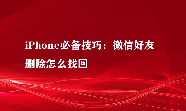 iPhone必备技巧：微信好友删除怎么找回