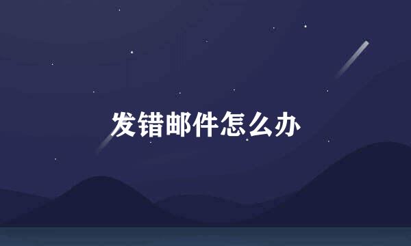 发错邮件怎么办