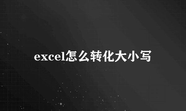 excel怎么转化大小写