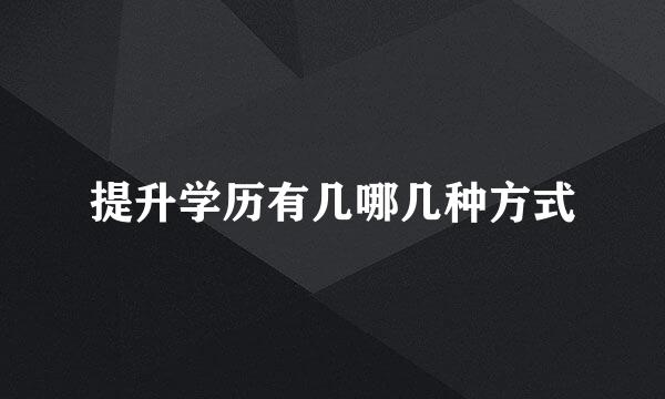 提升学历有几哪几种方式