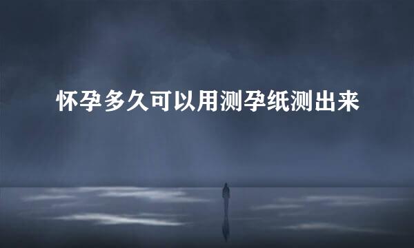 怀孕多久可以用测孕纸测出来