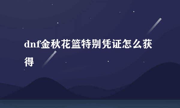 dnf金秋花篮特别凭证怎么获得