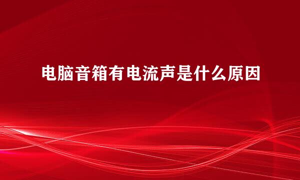 电脑音箱有电流声是什么原因