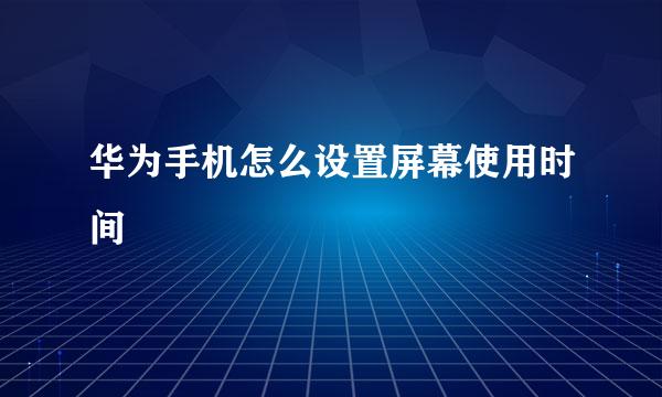 华为手机怎么设置屏幕使用时间