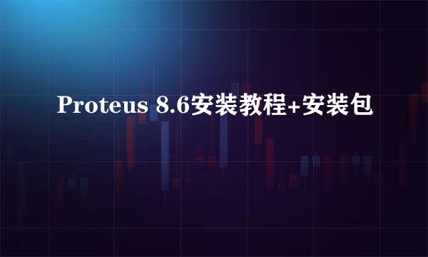 Proteus 8.6安装教程+安装包