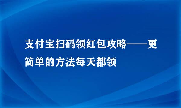 支付宝扫码领红包攻略——更简单的方法每天都领