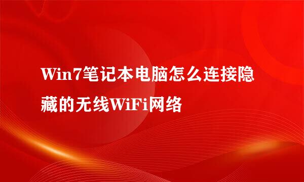 Win7笔记本电脑怎么连接隐藏的无线WiFi网络