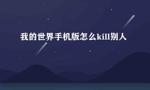 我的世界手机版怎么kill别人