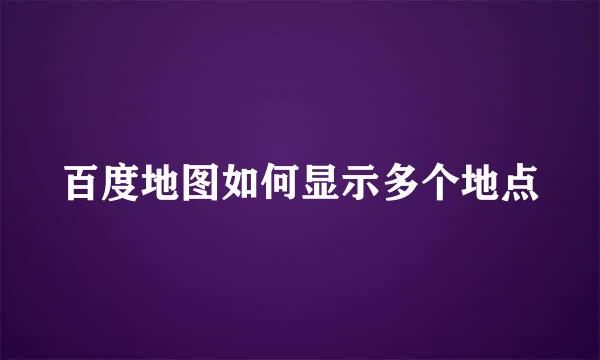 百度地图如何显示多个地点