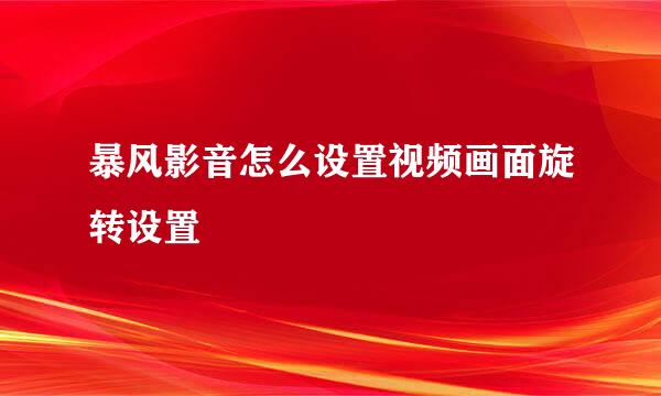 暴风影音怎么设置视频画面旋转设置