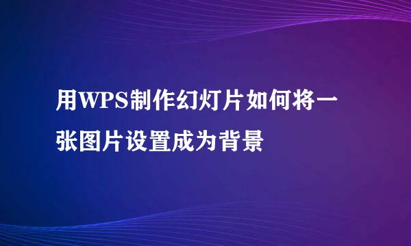 用WPS制作幻灯片如何将一张图片设置成为背景