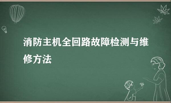 消防主机全回路故障检测与维修方法