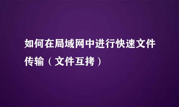 如何在局域网中进行快速文件传输（文件互拷）