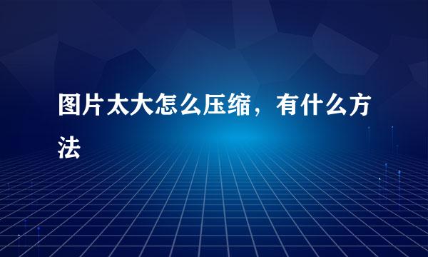 图片太大怎么压缩，有什么方法