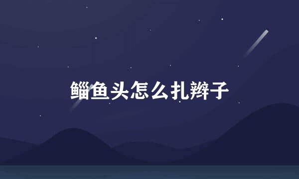 鲻鱼头怎么扎辫子